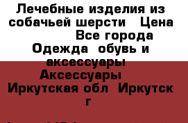 Лечебные изделия из собачьей шерсти › Цена ­ 1 000 - Все города Одежда, обувь и аксессуары » Аксессуары   . Иркутская обл.,Иркутск г.
